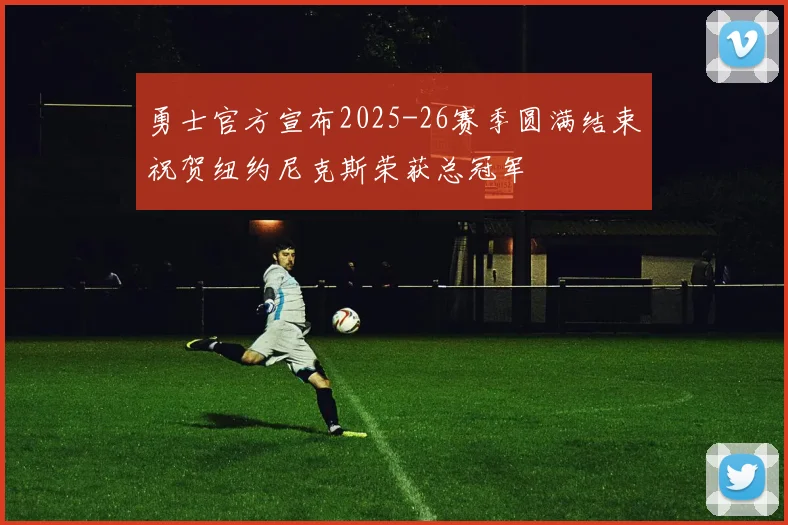 勇士官方宣布2025-26赛季圆满结束祝贺纽约尼克斯荣获总冠军