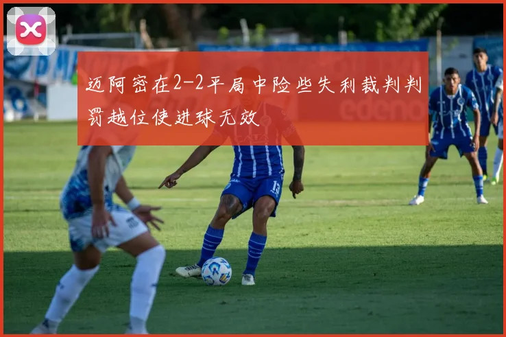 迈阿密在2-2平局中险些失利裁判判罚越位使进球无效