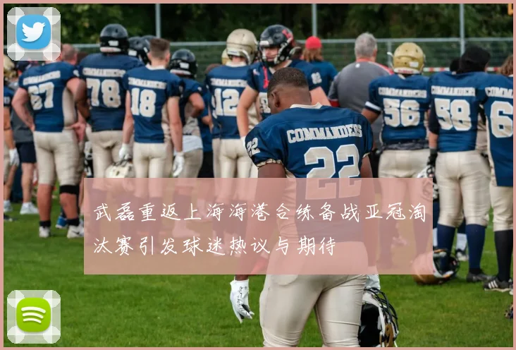 武磊重返上海海港合练备战亚冠淘汰赛引发球迷热议与期待
