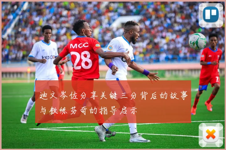 迪文岑佐分享关键三分背后的故事与教练芬奇的指导启示