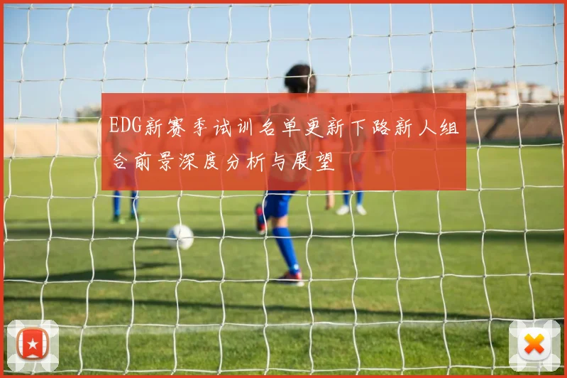 EDG新赛季试训名单更新下路新人组合前景深度分析与展望