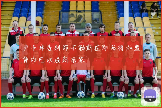 卢卡库告别那不勒斯在即或将加盟费内巴切成新东家