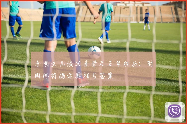 李明女儿谈父亲禁足五年经历：时间终将揭示真相与答案