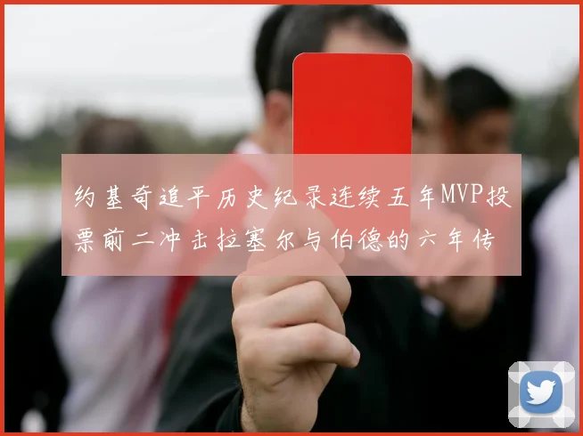约基奇追平历史纪录连续五年MVP投票前二冲击拉塞尔与伯德的六年传奇