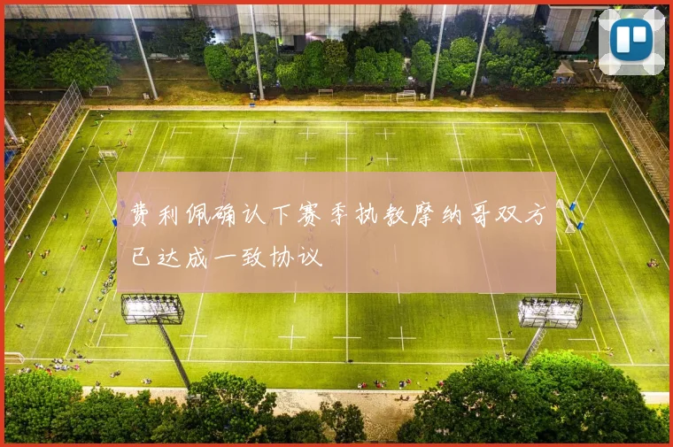 费利佩确认下赛季执教摩纳哥双方已达成一致协议