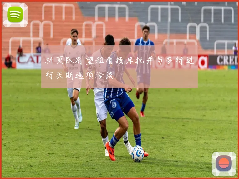 科莫队有望租借扬库托并与多特进行买断选项洽谈