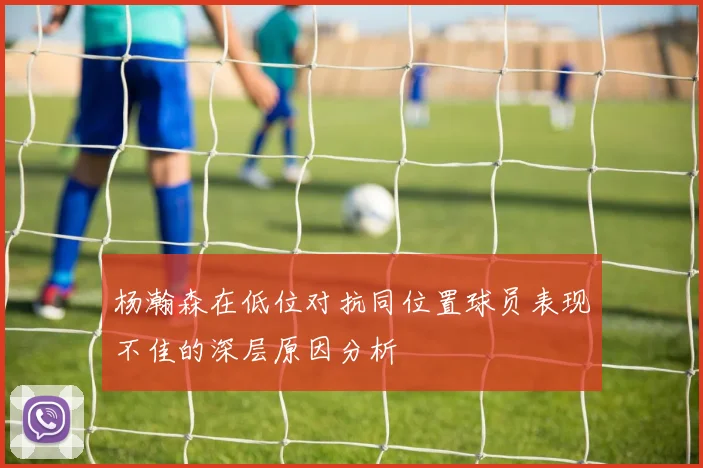 杨瀚森在低位对抗同位置球员表现不佳的深层原因分析