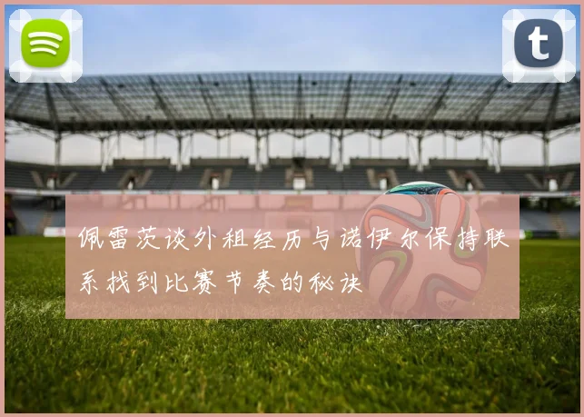 佩雷茨谈外租经历与诺伊尔保持联系找到比赛节奏的秘诀
