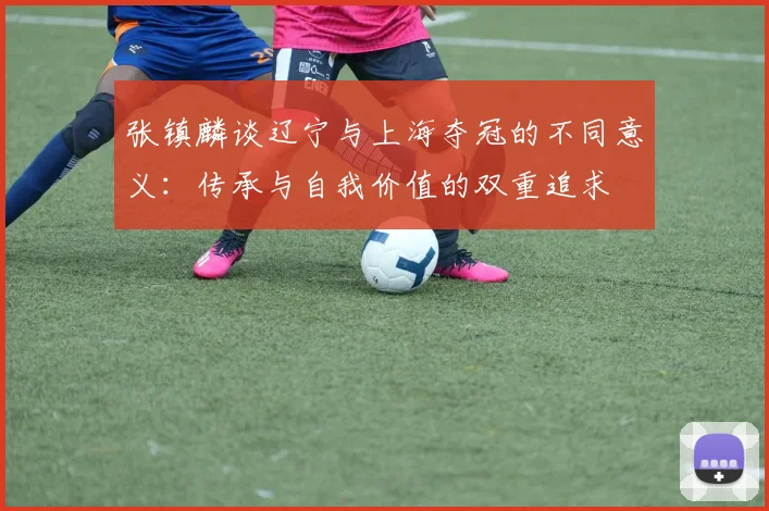 张镇麟谈辽宁与上海夺冠的不同意义：传承与自我价值的双重追求