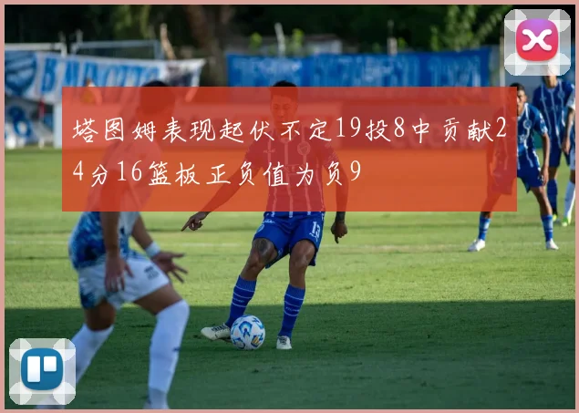 塔图姆表现起伏不定19投8中贡献24分16篮板正负值为负9
