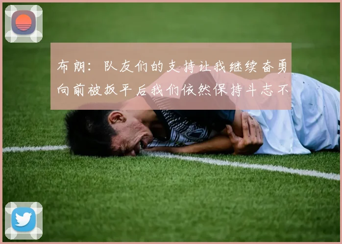 布朗：队友们的支持让我继续奋勇向前被扳平后我们依然保持斗志不言放弃